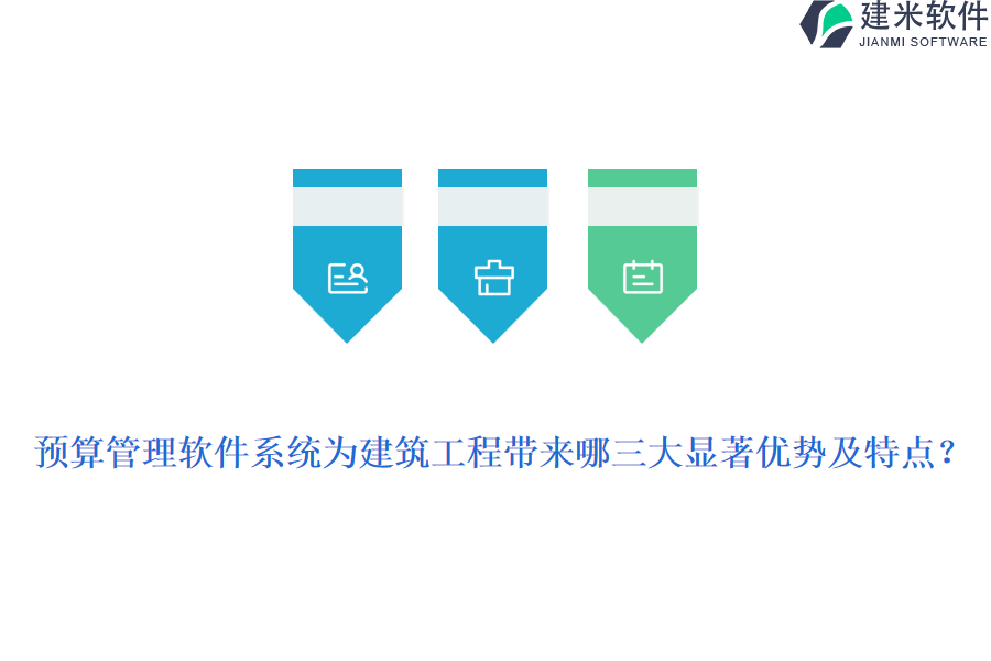 预算管理软件系统为建筑工程带来哪三大显著优势及特点？