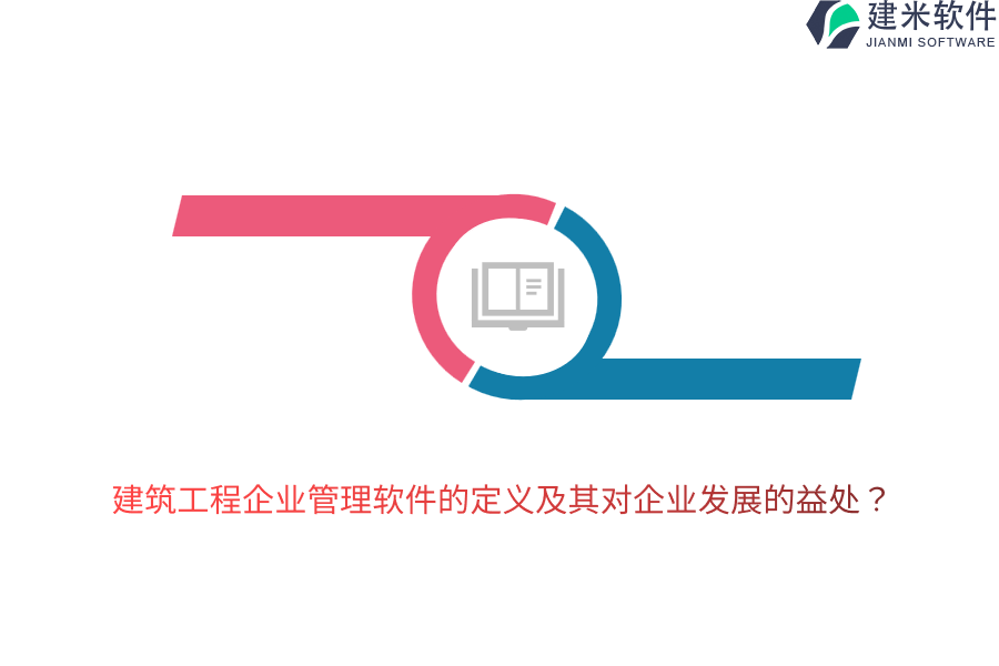 建筑工程企业管理软件的定义及其对企业发展的益处？