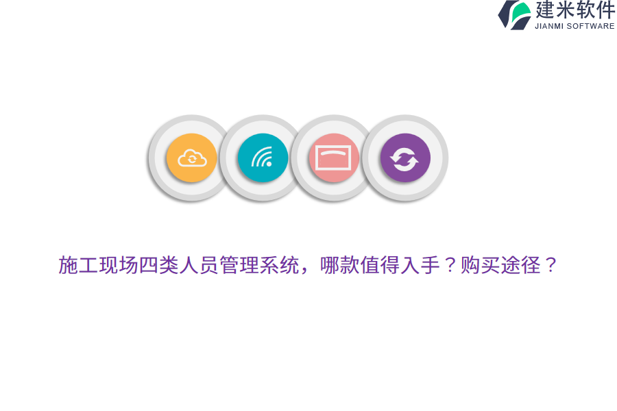 施工现场四类人员管理系统，哪款值得入手？购买途径？