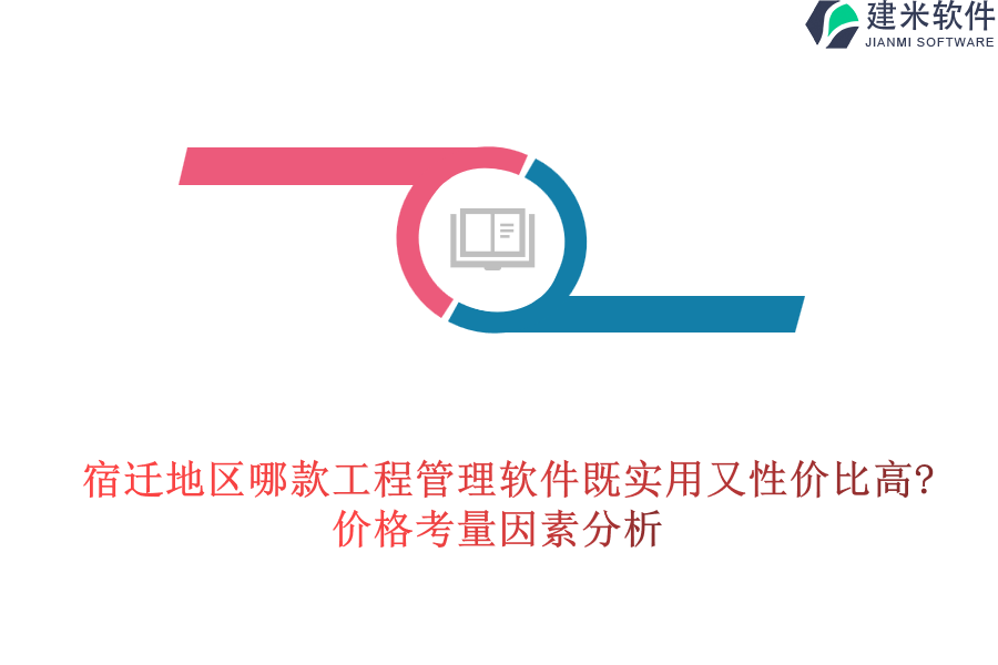 宿迁地区哪款工程管理软件既实用又性价比高?价格考量因素分析