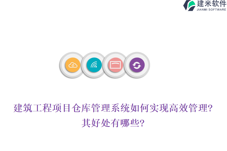 建筑工程项目仓库管理系统如何实现高效管理?其好处有哪些?