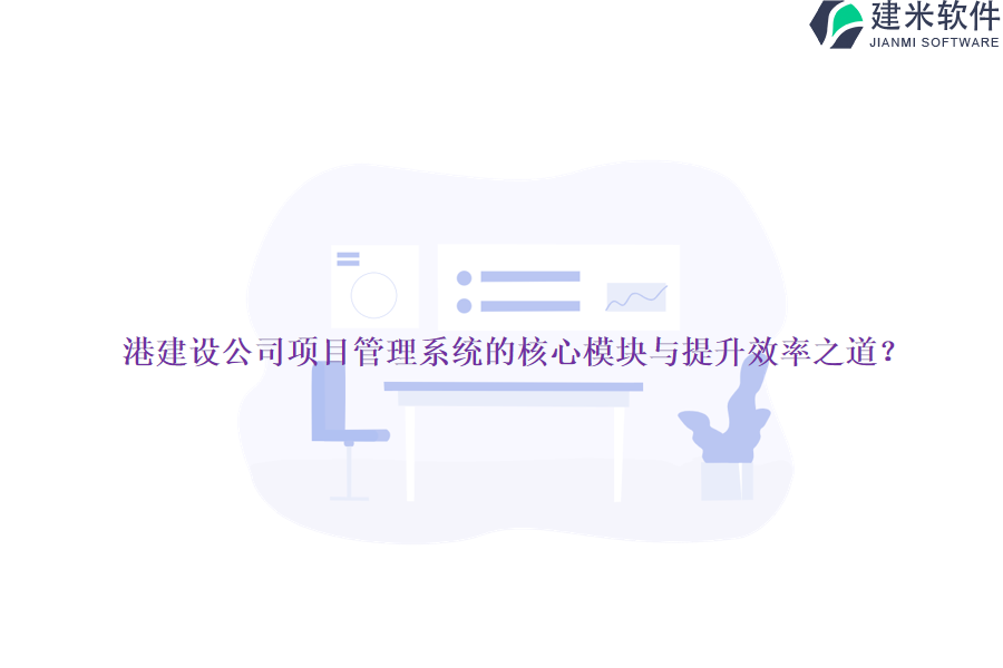 港建设公司项目管理系统的核心模块与提升效率之道？