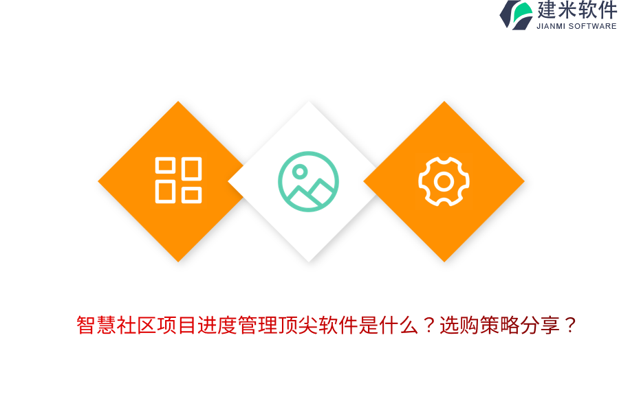 智慧社区项目进度管理顶尖软件是什么？选购策略分享？