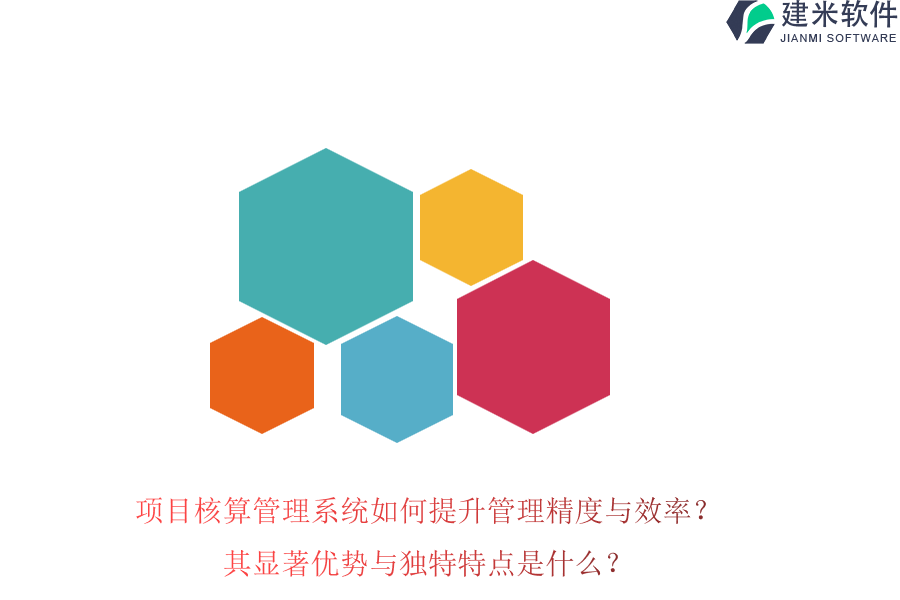 项目核算管理系统如何提升管理精度与效率?其显著优势与独特特点是什么?