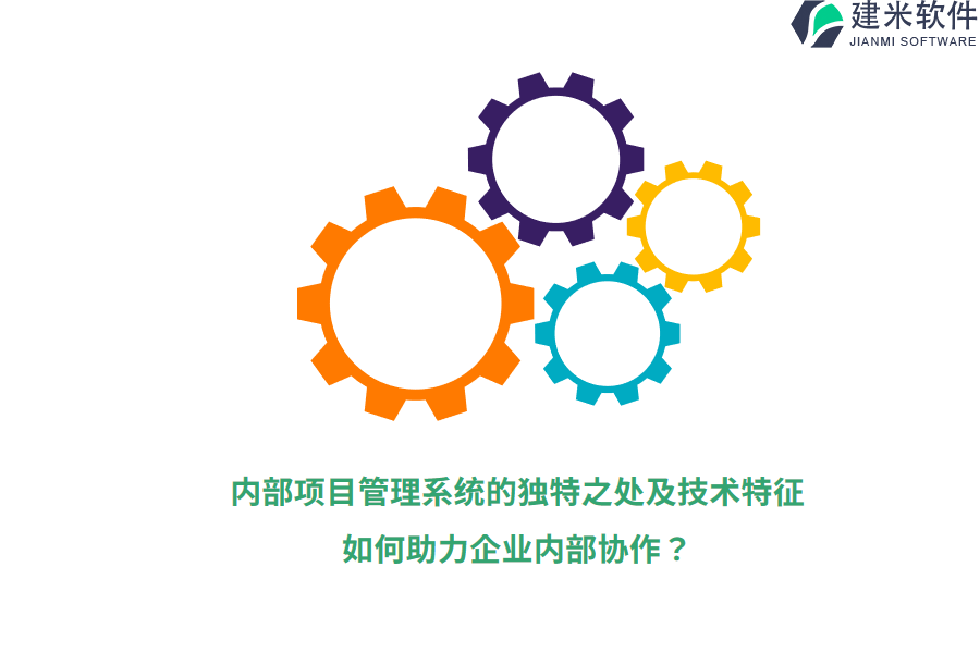 内部项目管理系统的独特之处及技术特征，如何助力企业内部协作？