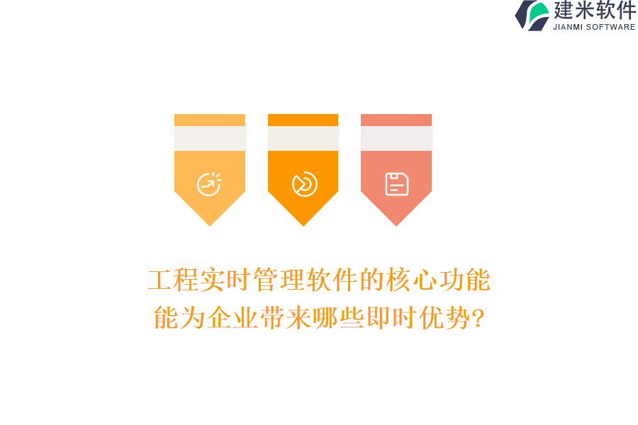 工程实时管理软件的核心功能，能为企业带来哪些即时优势?