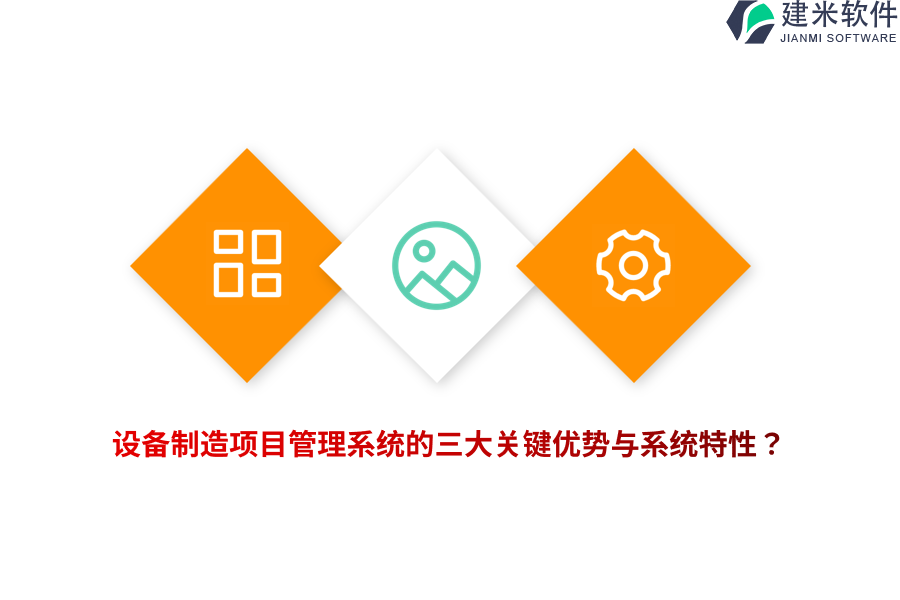 设备制造项目管理系统的三大关键优势与系统特性？