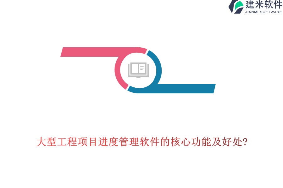 大型工程项目进度管理软件的核心功能及好处?