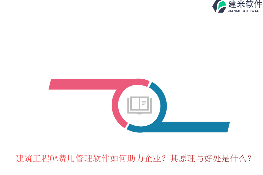 建筑工程OA费用管理软件如何助力企业?其原理与好处是什么?