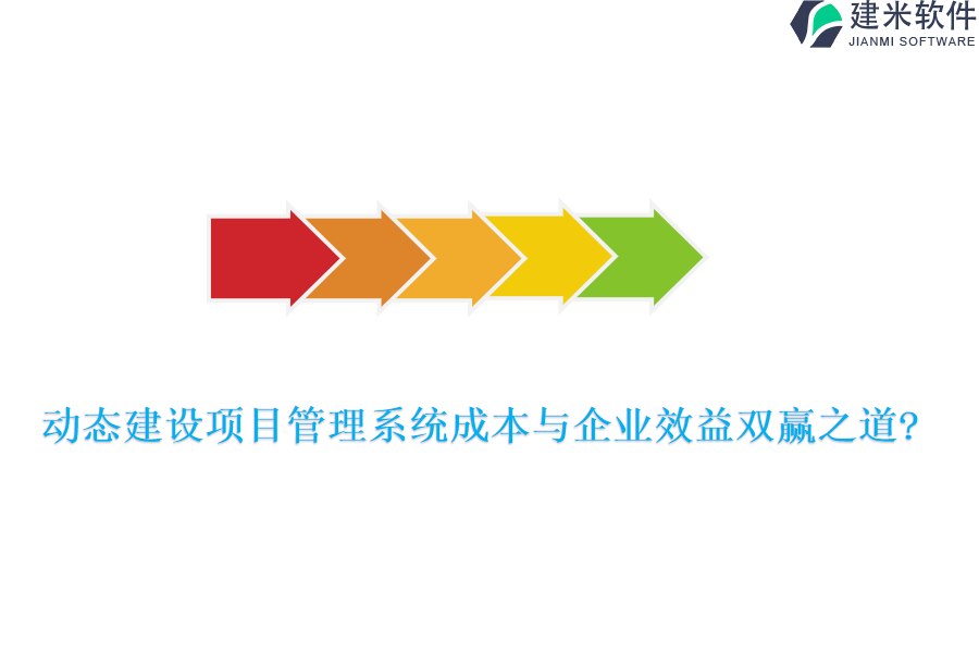动态建设项目管理系统成本与企业效益双赢之道?