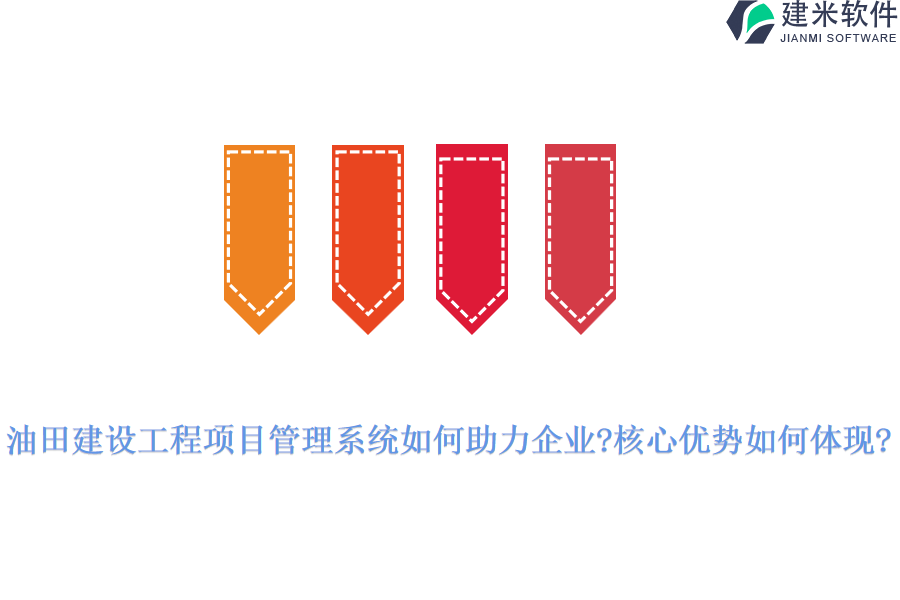 油田建设工程项目管理系统如何助力企业?核心优势如何体现?