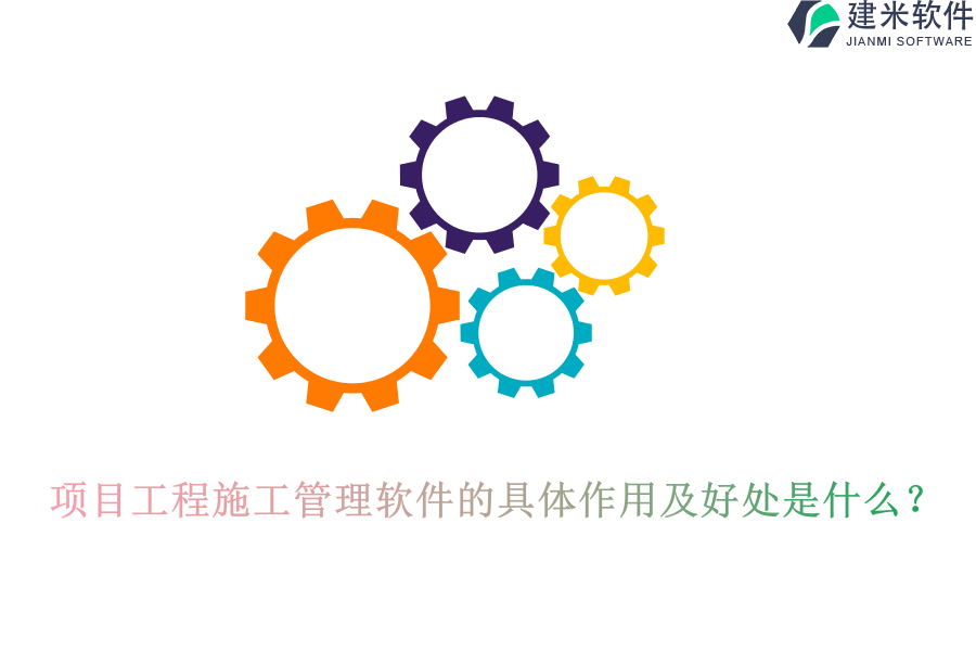 项目工程施工管理软件的具体作用及好处是什么？