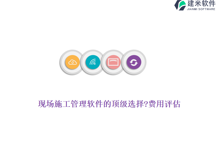 现场施工管理软件的顶级选择?费用评估