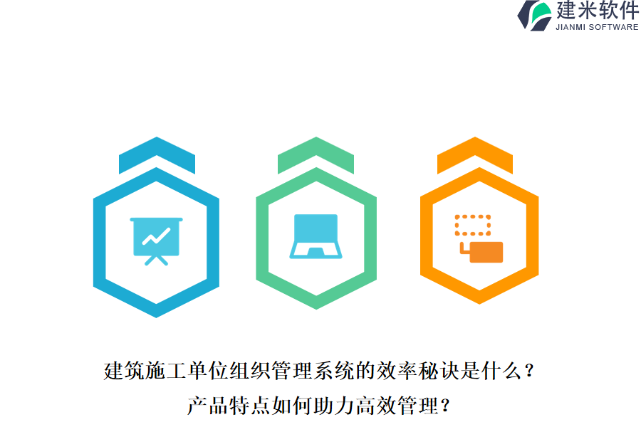 建筑施工单位组织管理系统的效率秘诀是什么?产品特点如何助力高效管理?