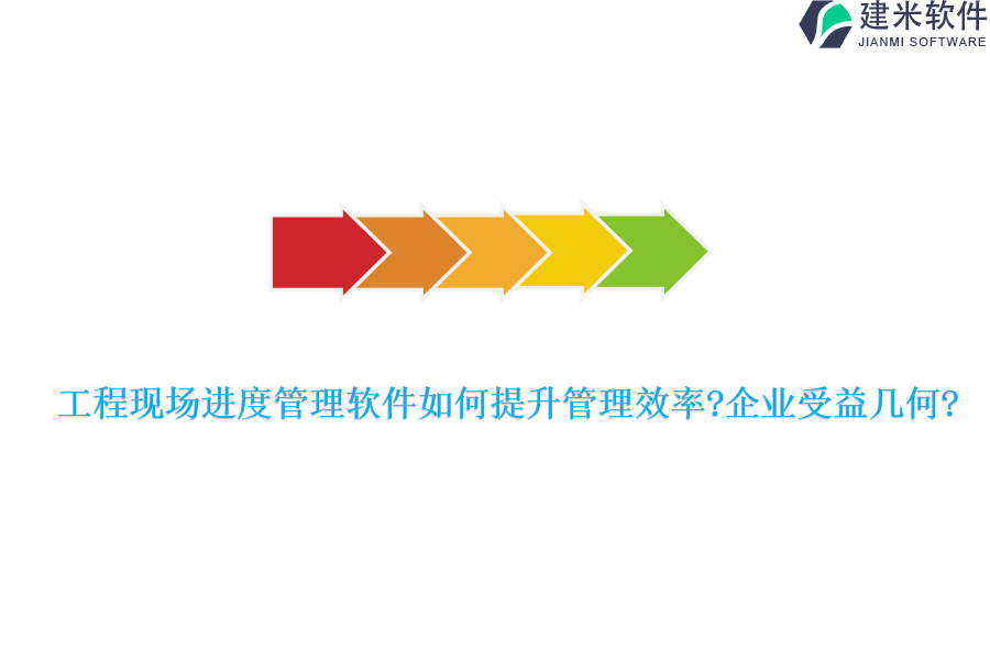 工程现场进度管理软件如何提升管理效率?企业受益几何?