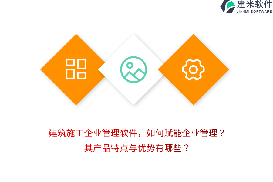 建筑施工企业管理软件，如何赋能企业管理？其产品特点与优势有哪些？