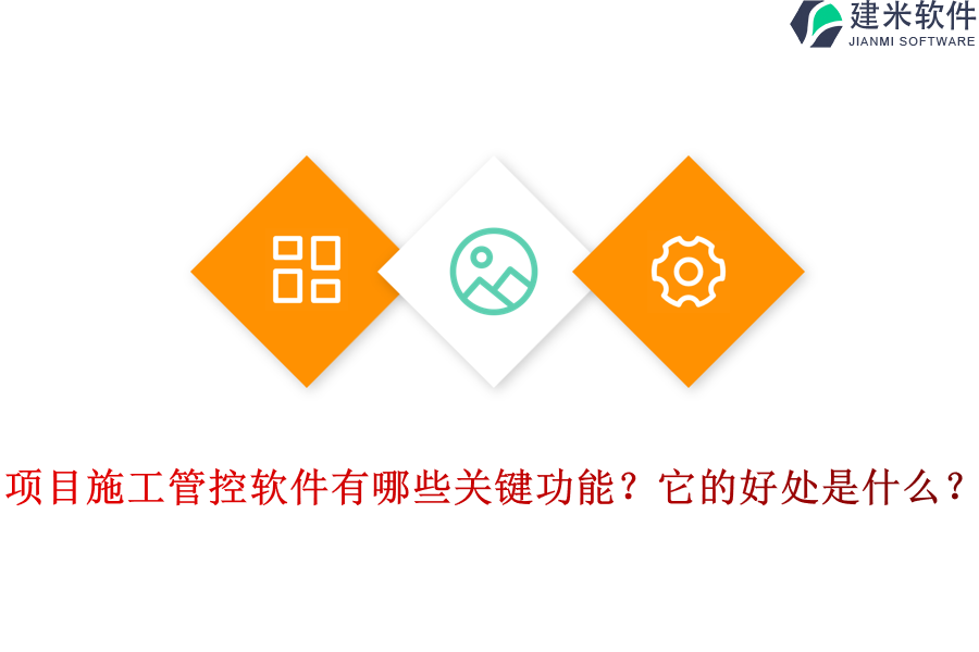 项目施工管控软件有哪些关键功能？它的好处是什么？
