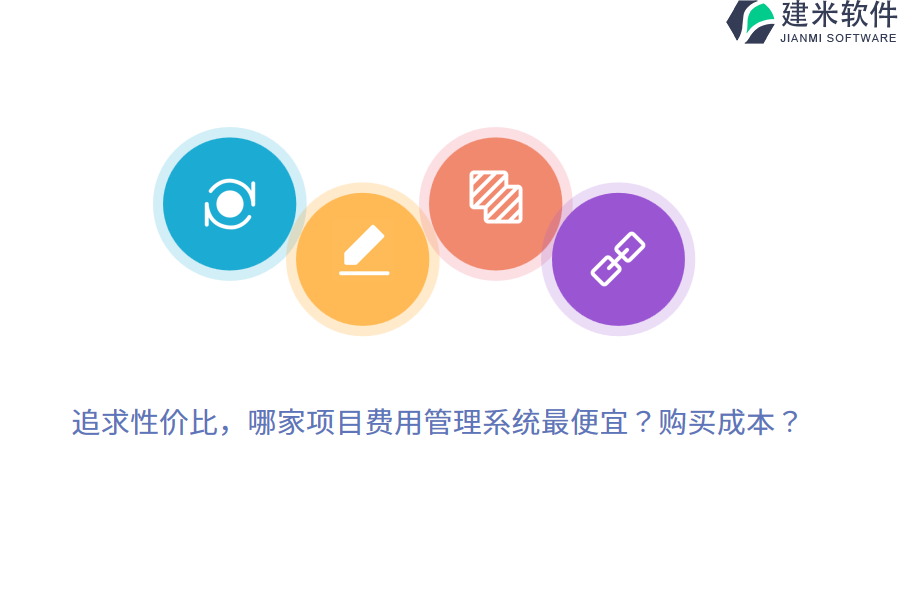 追求性价比，哪家项目费用管理系统最便宜？购买成本？
