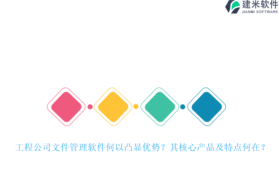 工程公司文件管理软件何以凸显优势？其核心产品及特点何在？