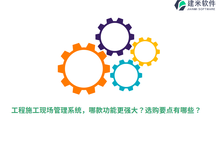 工程施工现场管理系统，哪款功能更强大？选购要点有哪些？