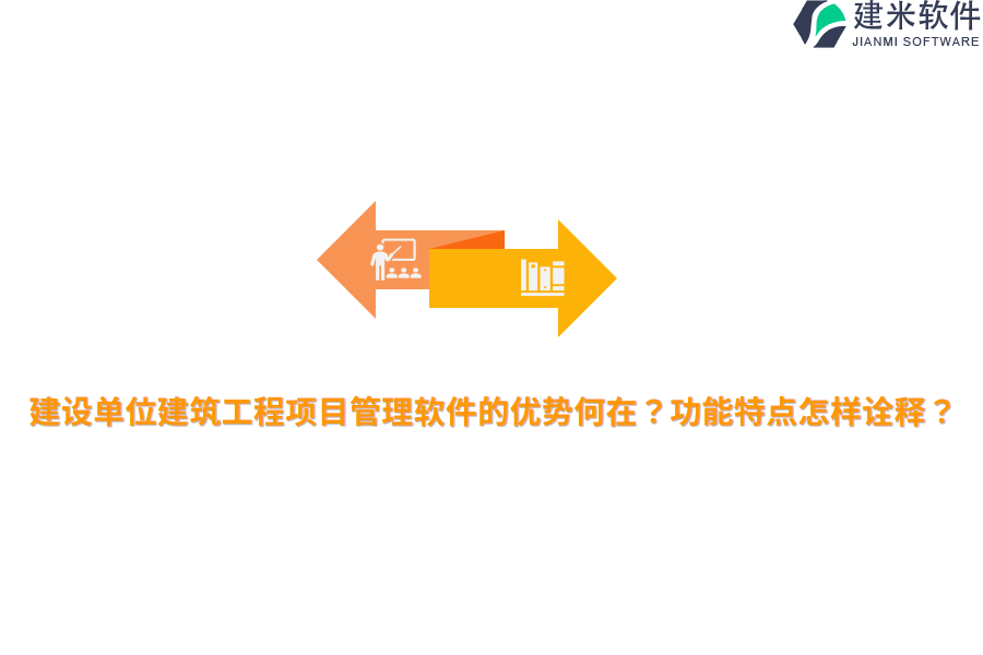 建设单位建筑工程项目管理软件的优势何在？功能特点怎样诠释？
