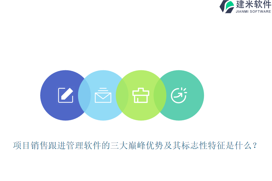 项目销售跟进管理软件的三大巅峰优势及其标志性特征是什么？