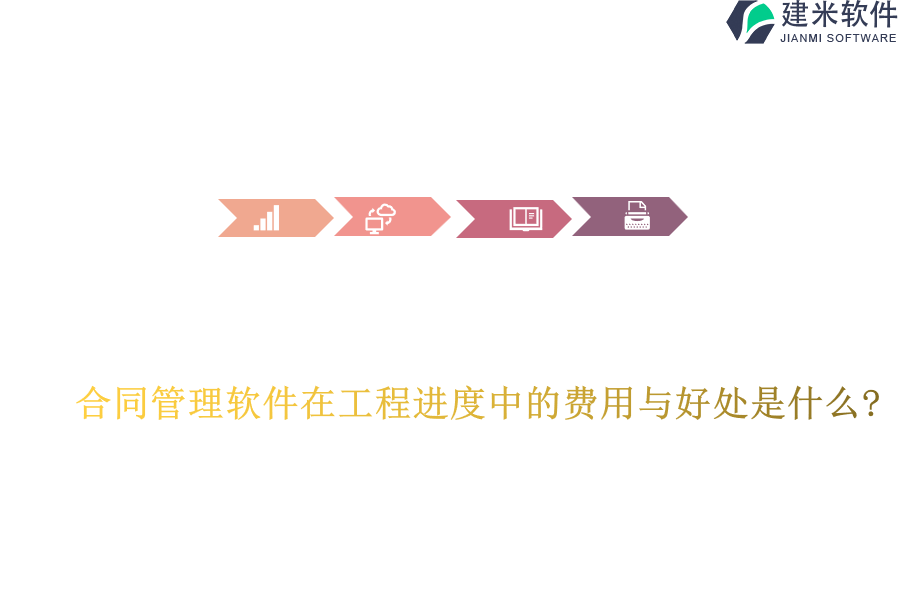 合同管理软件在工程进度中的费用与好处是什么?