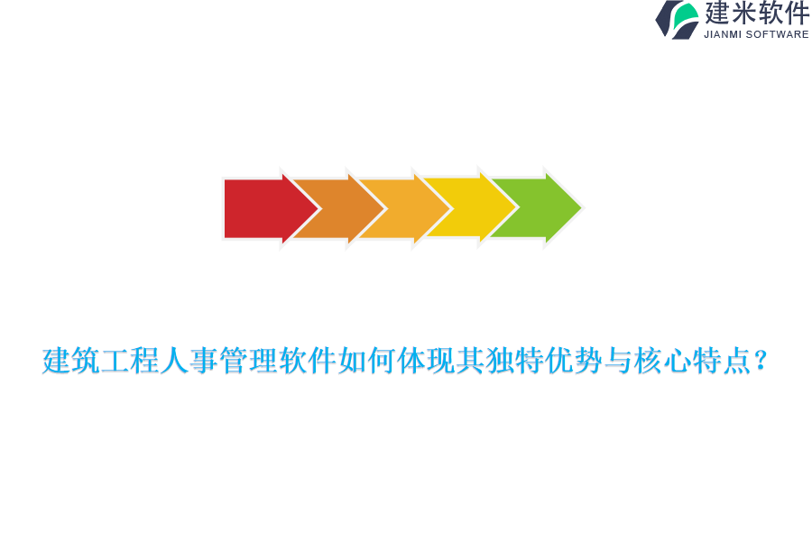 建筑工程人事管理软件如何体现其独特优势与核心特点？