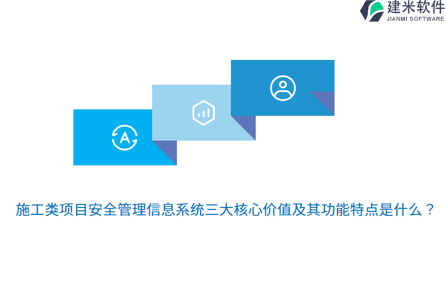 施工类项目安全管理信息系统三大核心价值及其功能特点是什么？