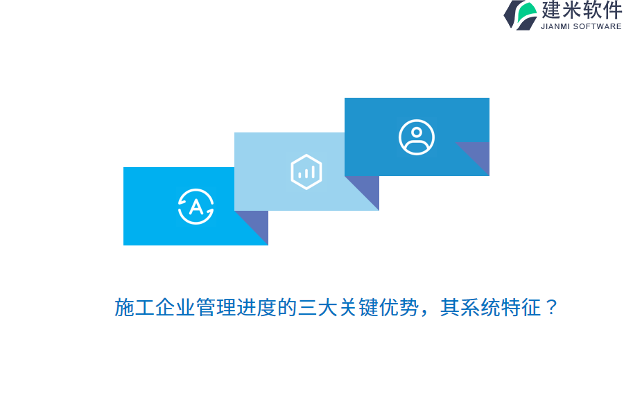 施工企业管理进度的三大关键优势，其系统特征？