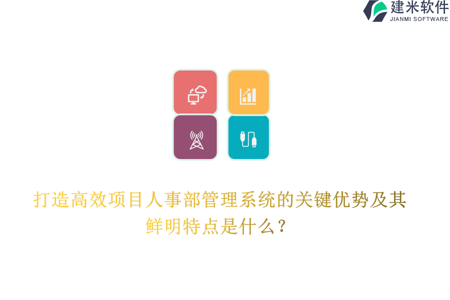 打造高效项目人事部管理系统的关键优势及其鲜明特点是什么？