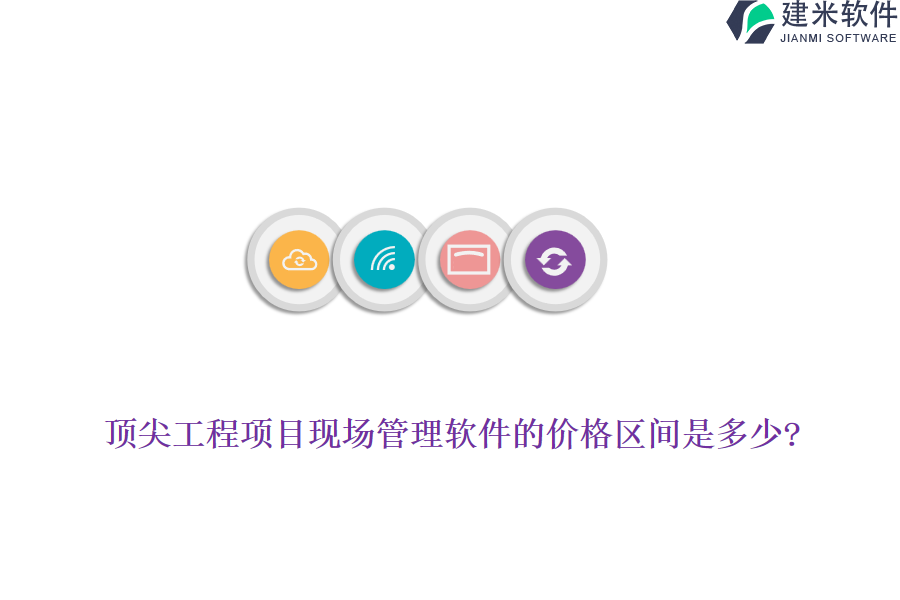 顶尖工程项目现场管理软件的价格区间是多少?