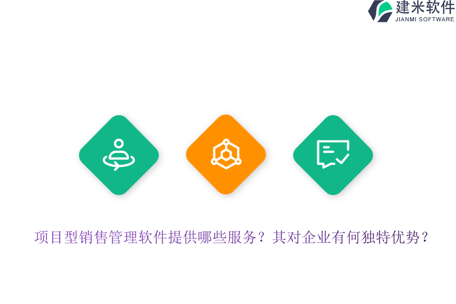项目型销售管理软件提供哪些服务？其对企业有何独特优势？