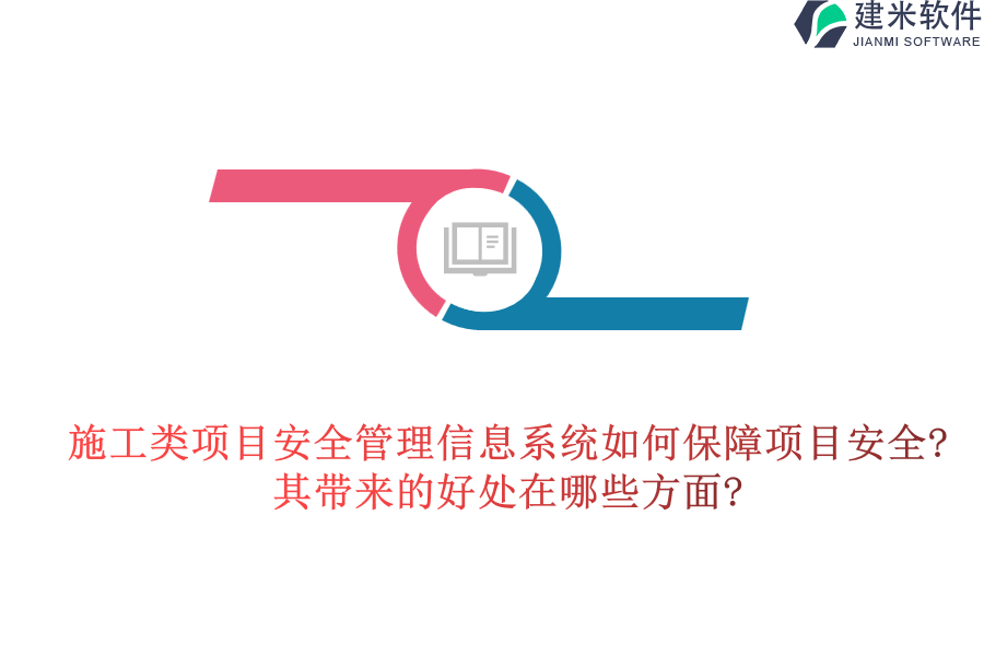施工类项目安全管理信息系统如何保障项目安全?其带来的好处在哪些方面?