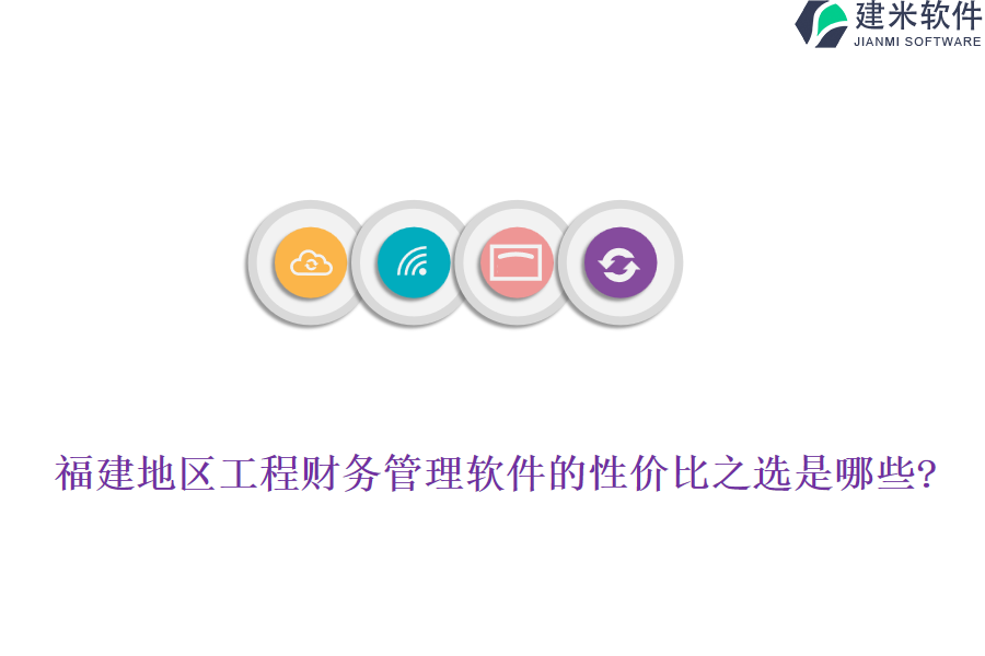 福建地区工程财务管理软件的性价比之选是哪些?