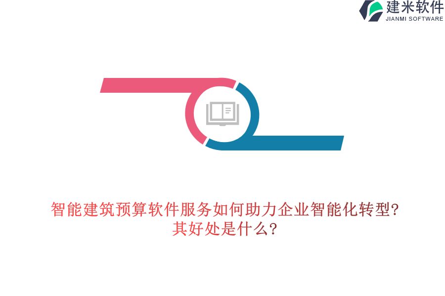 智能建筑预算软件服务如何助力企业智能化转型?其好处是什么?