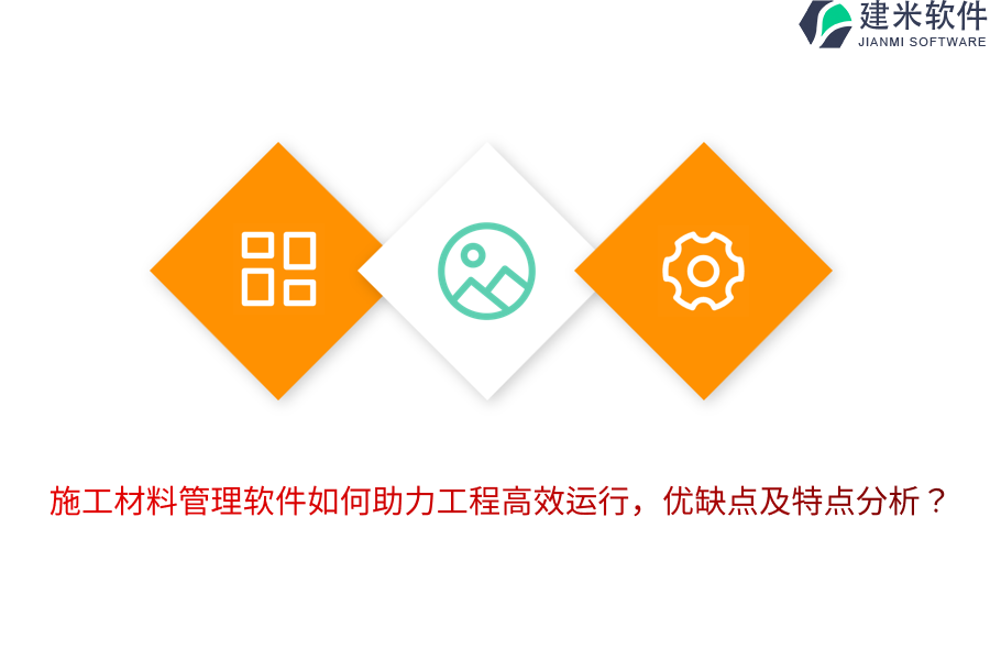 施工材料管理软件如何助力工程高效运行，优缺点及特点分析？