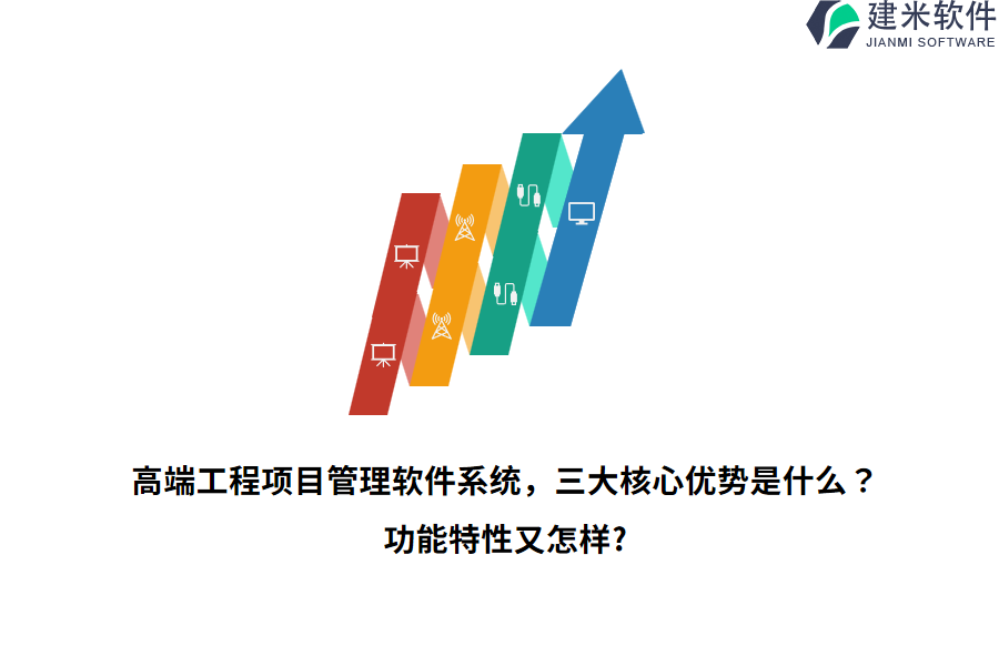 高端工程项目管理软件系统，三大核心优势是什么？功能特性又怎样？
