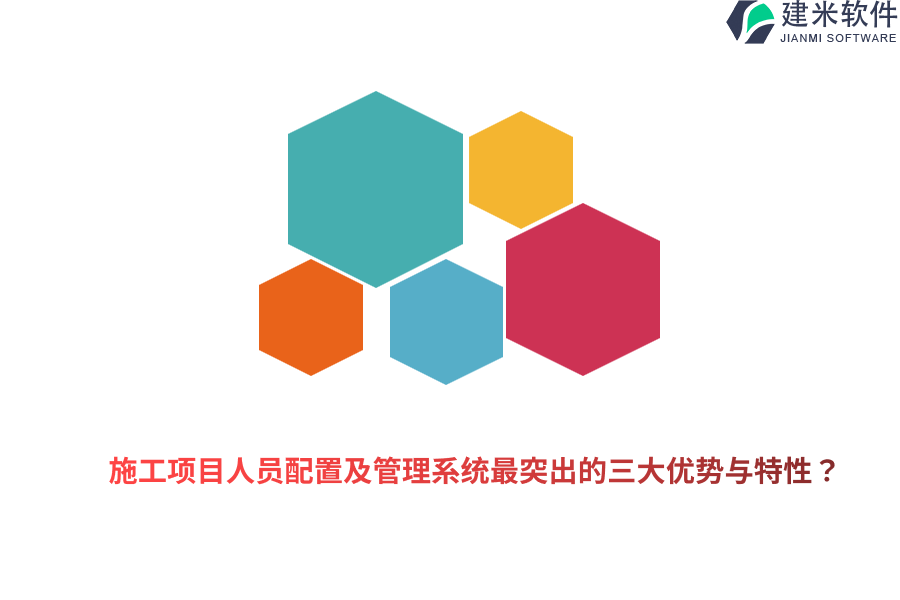 施工项目人员配置及管理系统最突出的三大优势与特性？