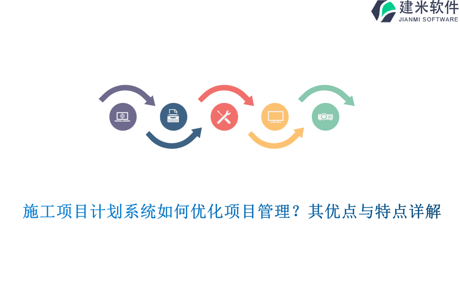 施工项目计划系统如何优化项目管理？其优点与特点详解