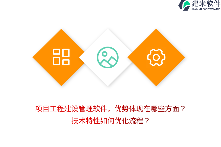项目工程建设管理软件,优势体现在哪些方面?技术特性如何优化流程?