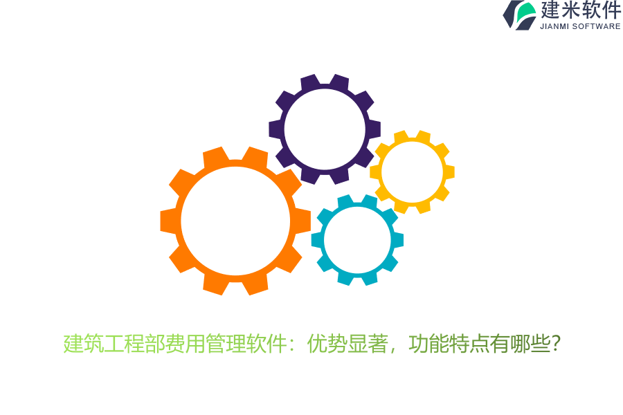 建筑工程部费用管理软件：优势显著，功能特点有哪些？