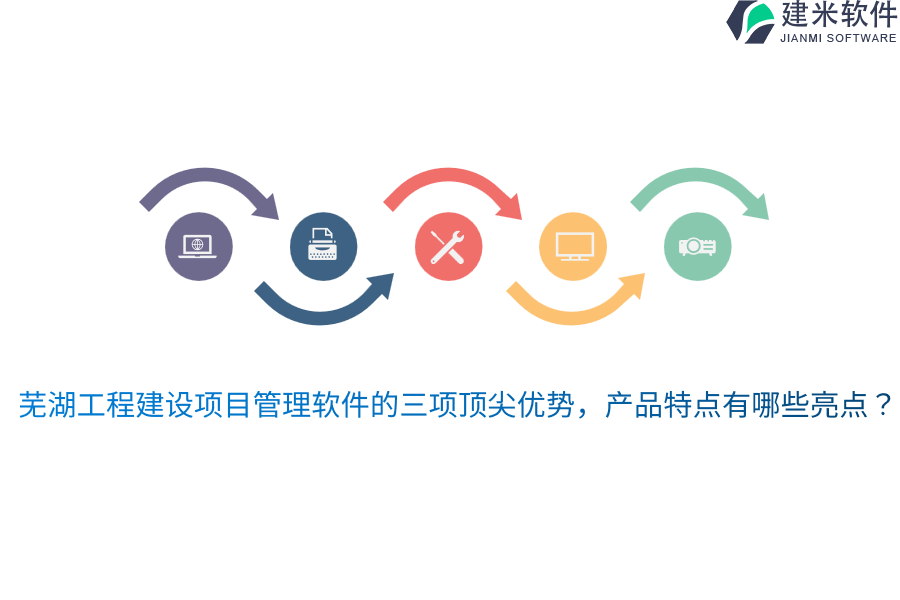 芜湖工程建设项目管理软件的三项顶尖优势,产品特点有哪些亮点?