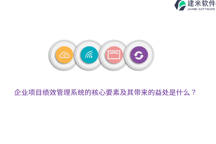 企业项目绩效管理系统的核心要素及其带来的益处是什么?