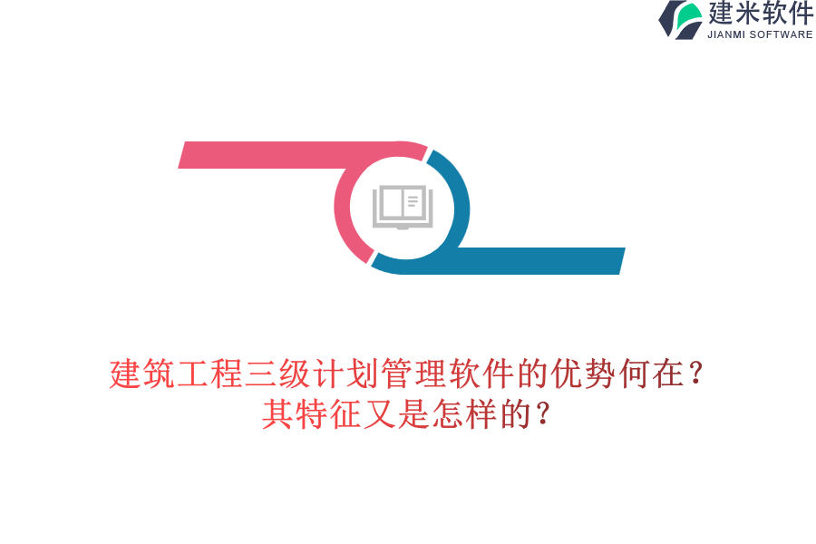 建筑工程三级计划管理软件的优势何在？其特征又是怎样的？