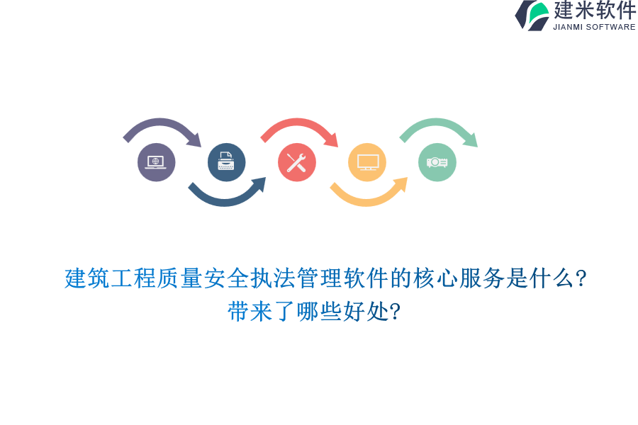 建筑工程质量安全执法管理软件的核心服务是什么?带来了哪些好处?