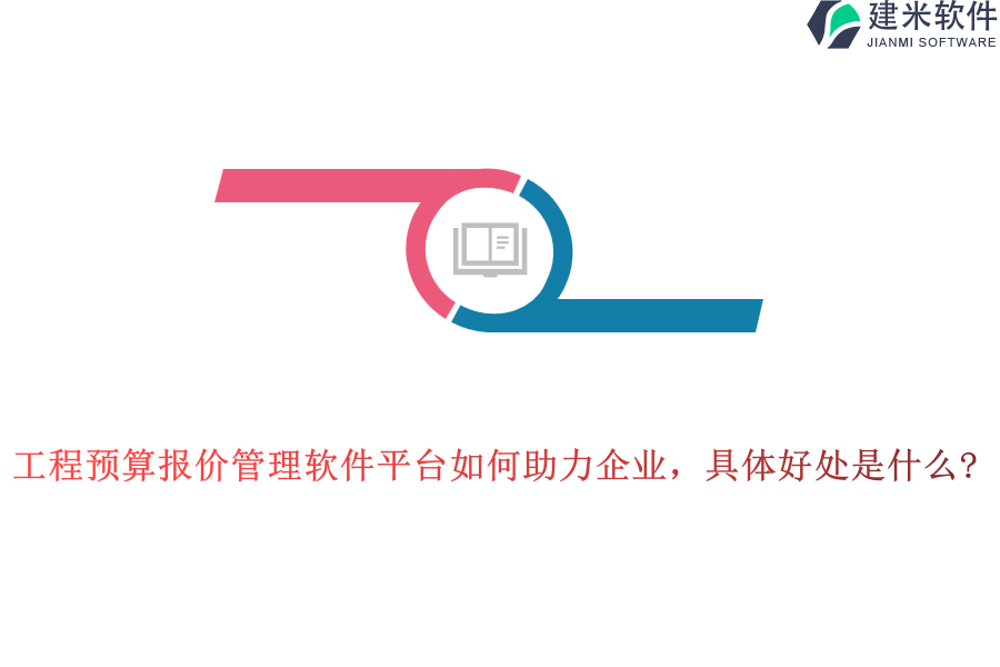 工程预算报价管理软件平台如何助力企业，具体好处是什么?