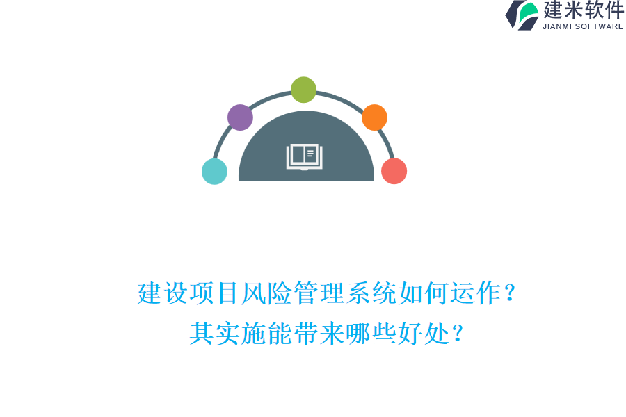 建设项目风险管理系统如何运作?其实施能带来哪些好处?