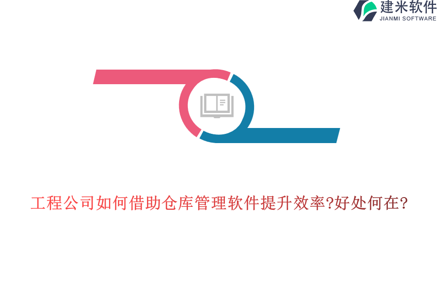 工程公司如何借助仓库管理软件提升效率?好处何在?