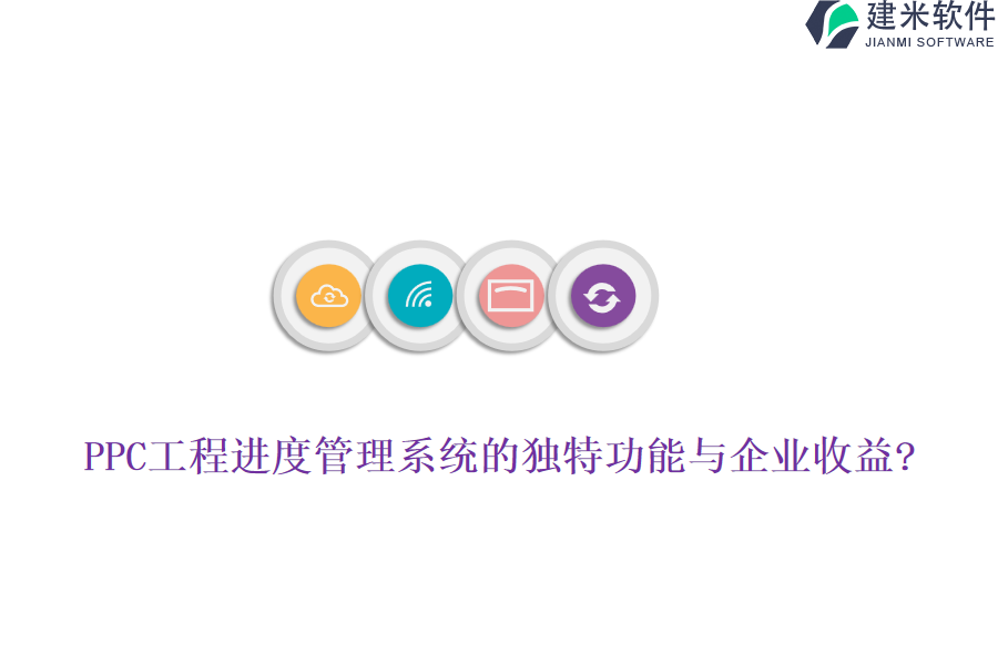 PPC工程进度管理系统的独特功能与企业收益?